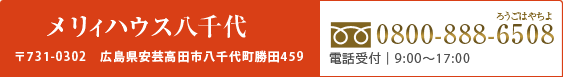 メリィハウス八千代　0800-888-6508 電話受付 9:00～17:00 土日祝日は除く