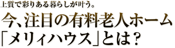 今、注目の有料老人ホーム「メリィハウス」とは?