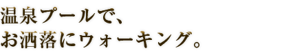 温泉プールで、お洒落にウォーキング。